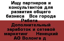 Ищу партнеров и консультантов для развития общего бизнеса - Все города Работа » Дополнительный заработок и сетевой маркетинг   . Ненецкий АО,Волонга д.